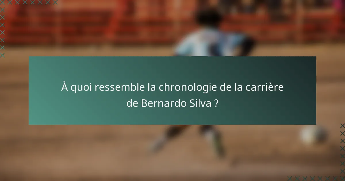 À quoi ressemble la chronologie de la carrière de Bernardo Silva ?
