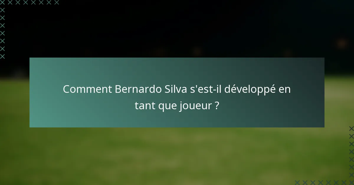 Comment Bernardo Silva s'est-il développé en tant que joueur ?