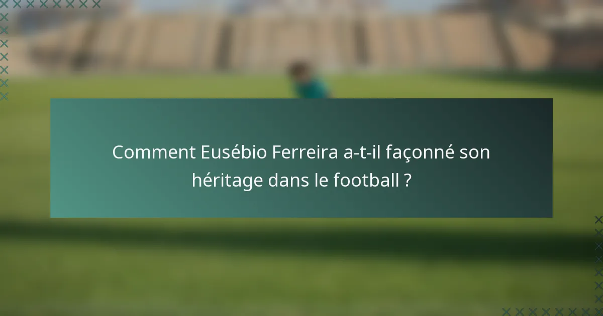 Comment Eusébio Ferreira a-t-il façonné son héritage dans le football ?