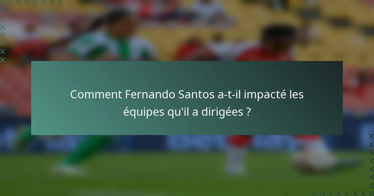 Comment Fernando Santos a-t-il impacté les équipes qu'il a dirigées ?