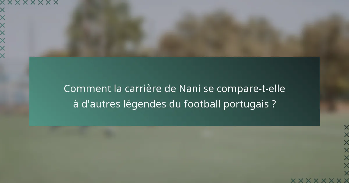 Comment la carrière de Nani se compare-t-elle à d'autres légendes du football portugais ?