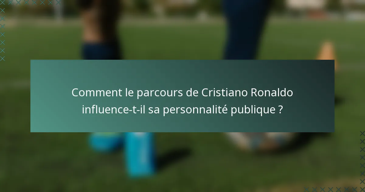 Comment le parcours de Cristiano Ronaldo influence-t-il sa personnalité publique ?