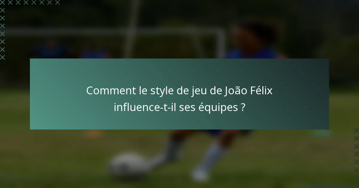 Comment le style de jeu de João Félix influence-t-il ses équipes ?
