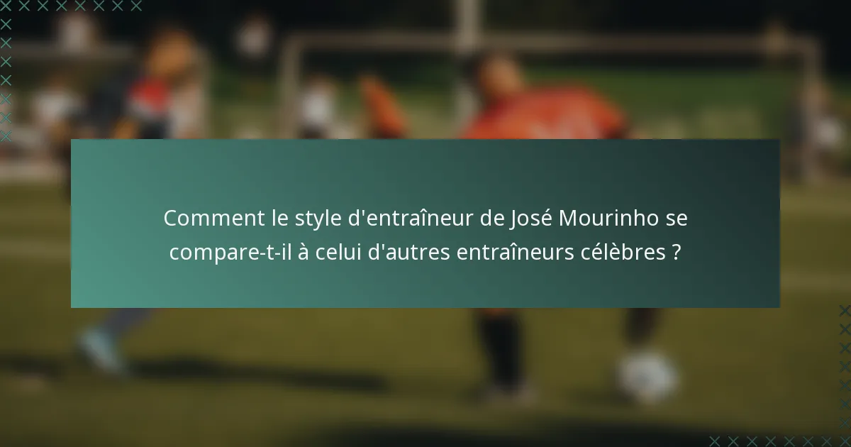 Comment le style d'entraîneur de José Mourinho se compare-t-il à celui d'autres entraîneurs célèbres ?
