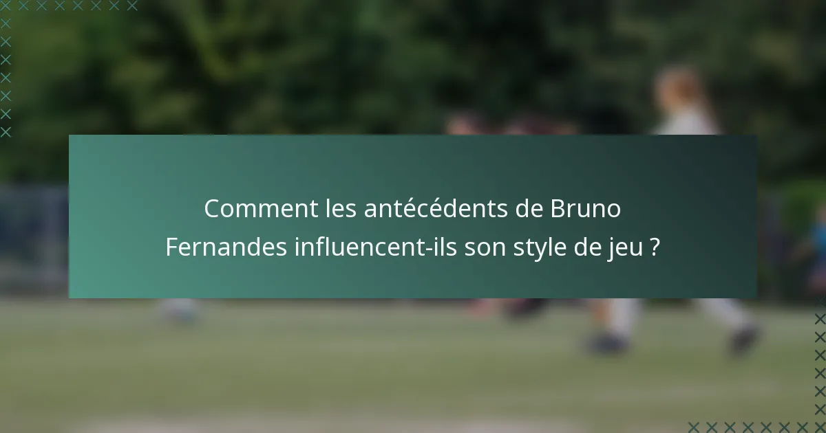 Comment les antécédents de Bruno Fernandes influencent-ils son style de jeu ?