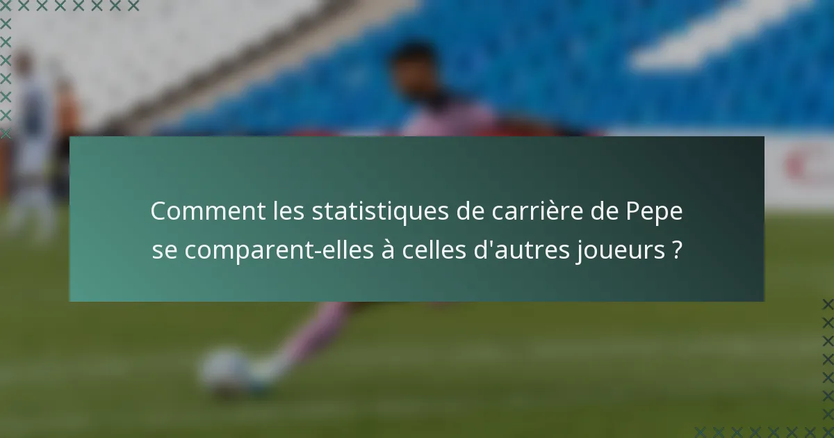 Comment les statistiques de carrière de Pepe se comparent-elles à celles d'autres joueurs ?