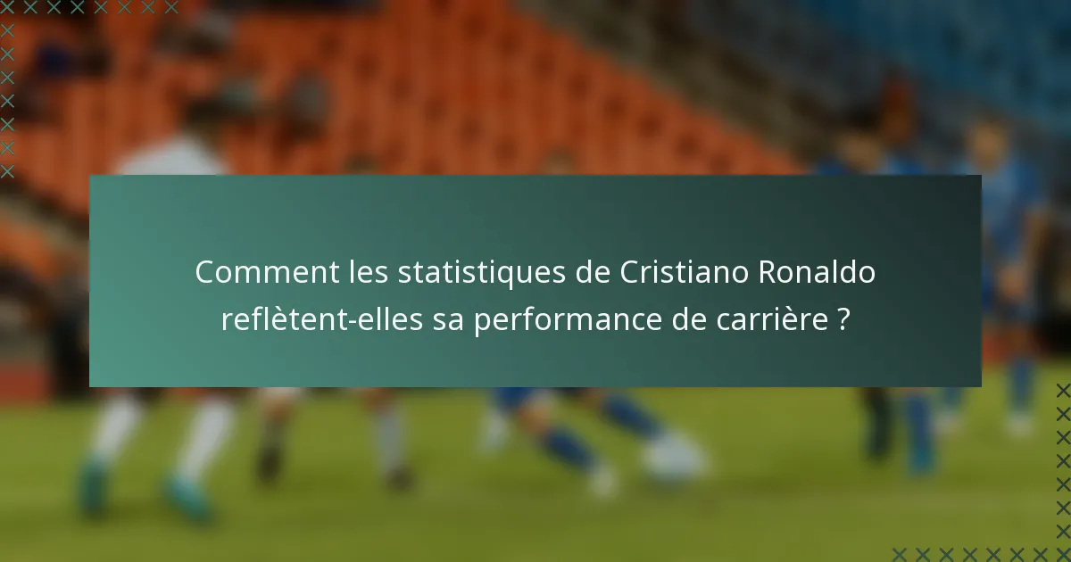 Comment les statistiques de Cristiano Ronaldo reflètent-elles sa performance de carrière ?