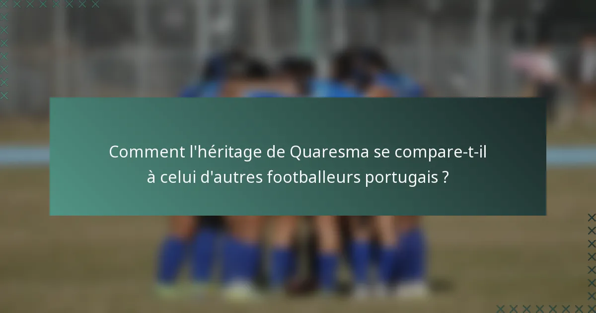 Comment l'héritage de Quaresma se compare-t-il à celui d'autres footballeurs portugais ?