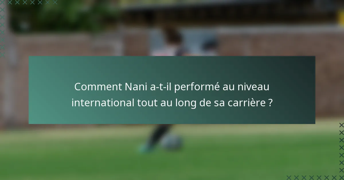 Comment Nani a-t-il performé au niveau international tout au long de sa carrière ?