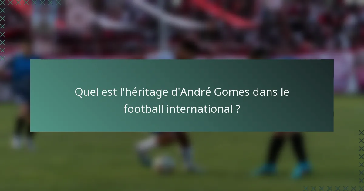 Quel est l'héritage d'André Gomes dans le football international ?
