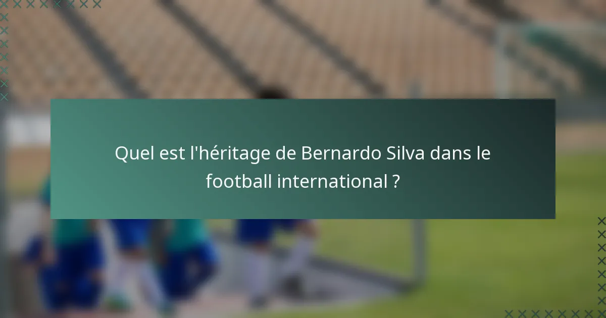 Quel est l'héritage de Bernardo Silva dans le football international ?