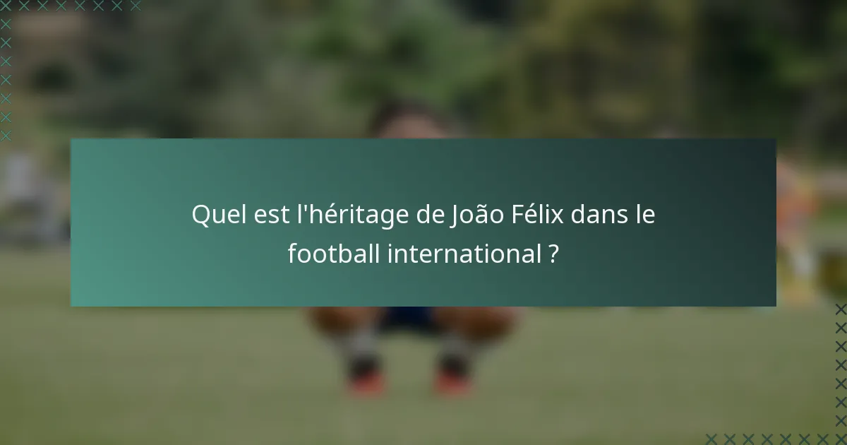Quel est l'héritage de João Félix dans le football international ?