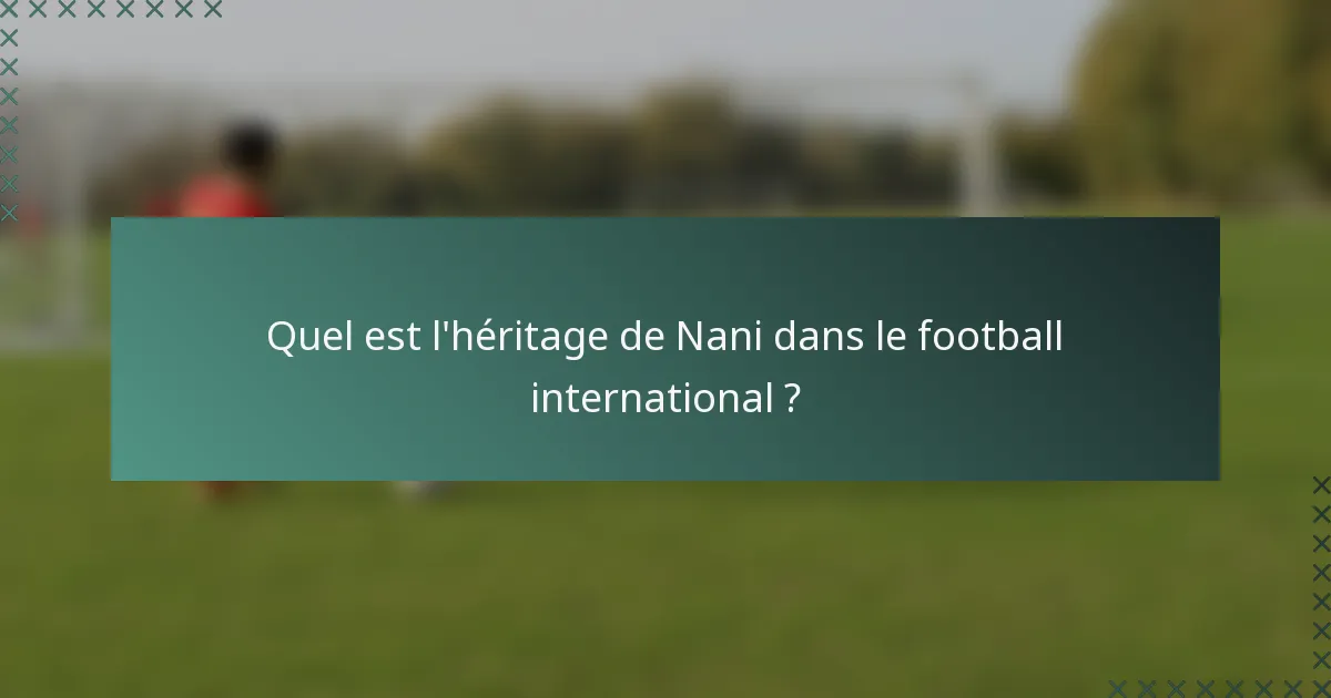 Quel est l'héritage de Nani dans le football international ?