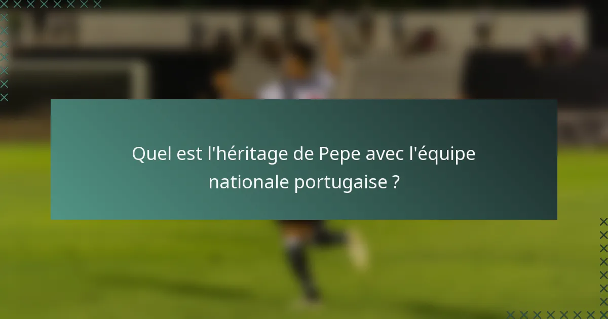 Quel est l'héritage de Pepe avec l'équipe nationale portugaise ?