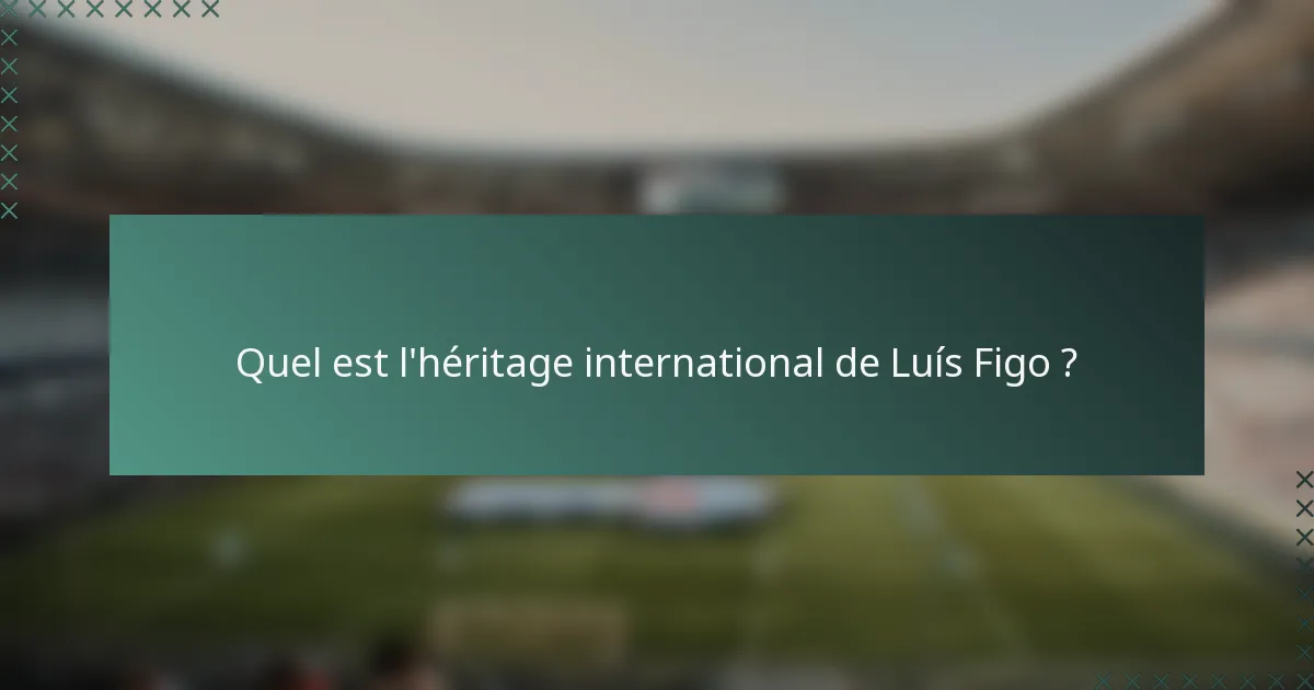 Quel est l'héritage international de Luís Figo ?