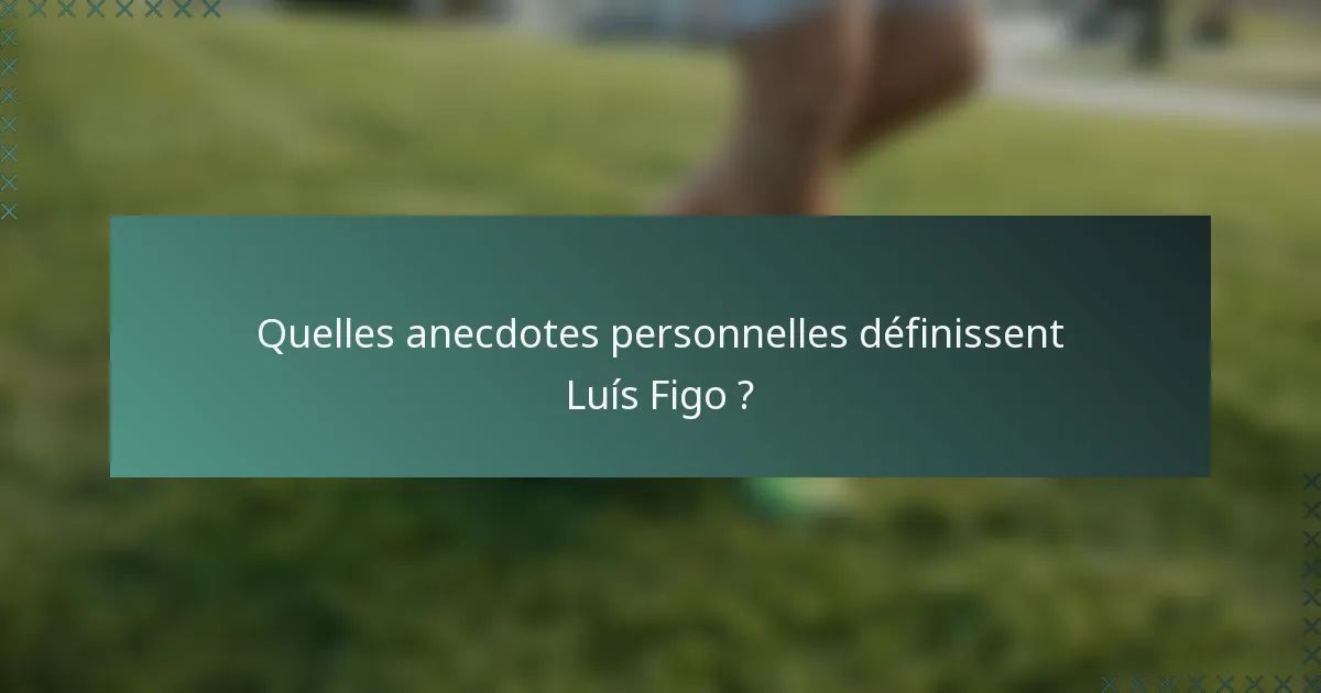 Quelles anecdotes personnelles définissent Luís Figo ?