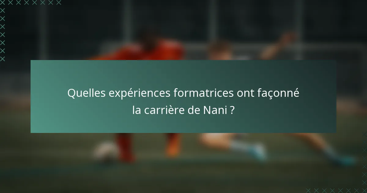 Quelles expériences formatrices ont façonné la carrière de Nani ?