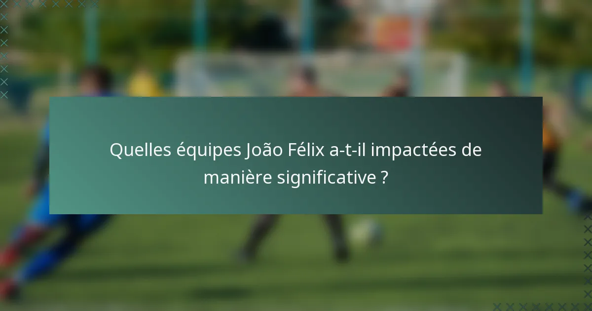 Quelles équipes João Félix a-t-il impactées de manière significative ?