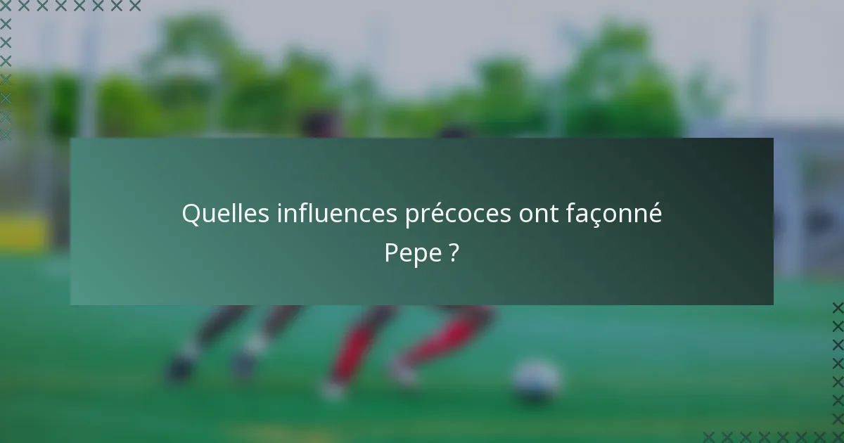Quelles influences précoces ont façonné Pepe ?