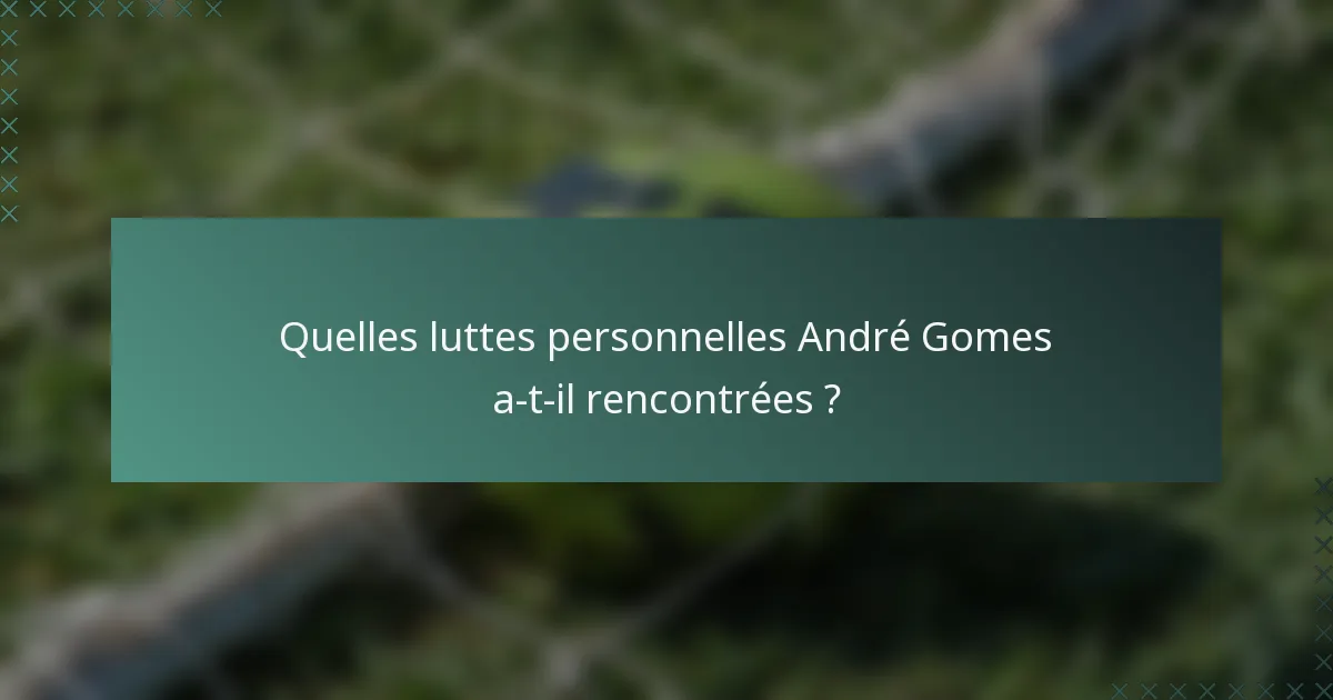 Quelles luttes personnelles André Gomes a-t-il rencontrées ?
