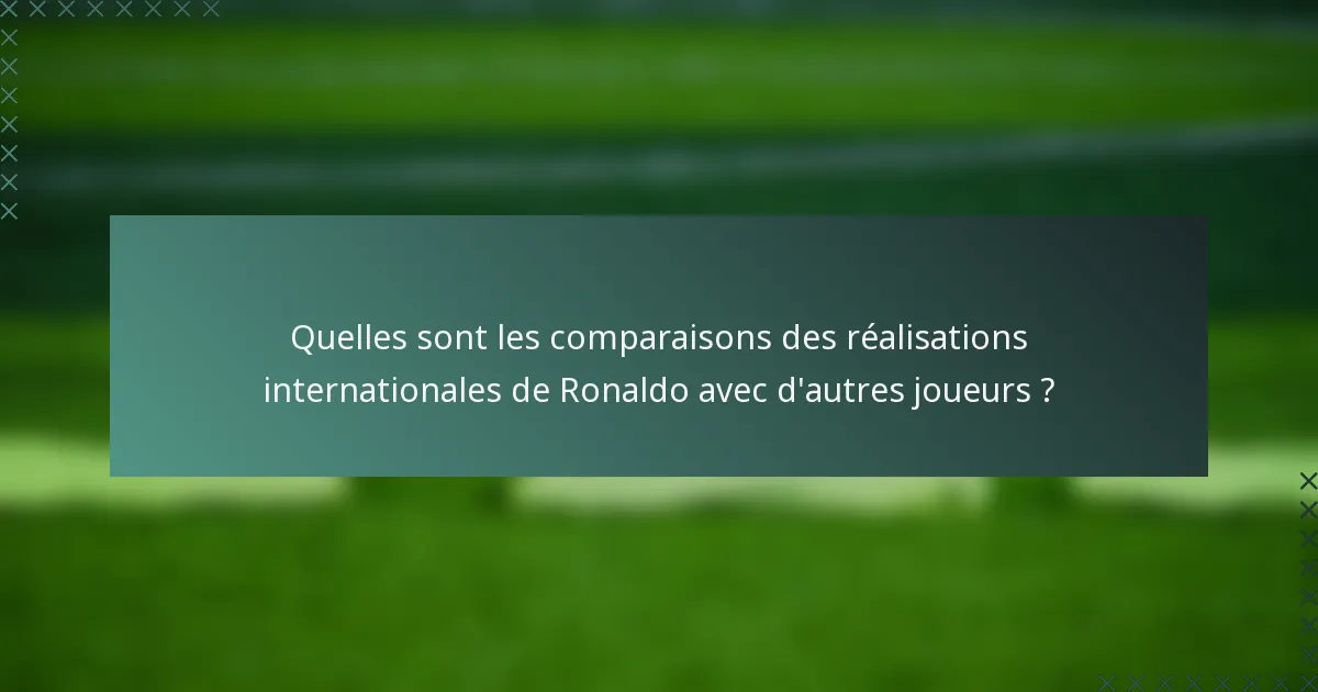 Quelles sont les comparaisons des réalisations internationales de Ronaldo avec d'autres joueurs ?
