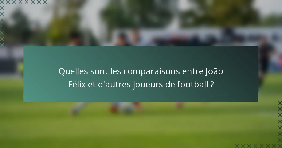 Quelles sont les comparaisons entre João Félix et d'autres joueurs de football ?