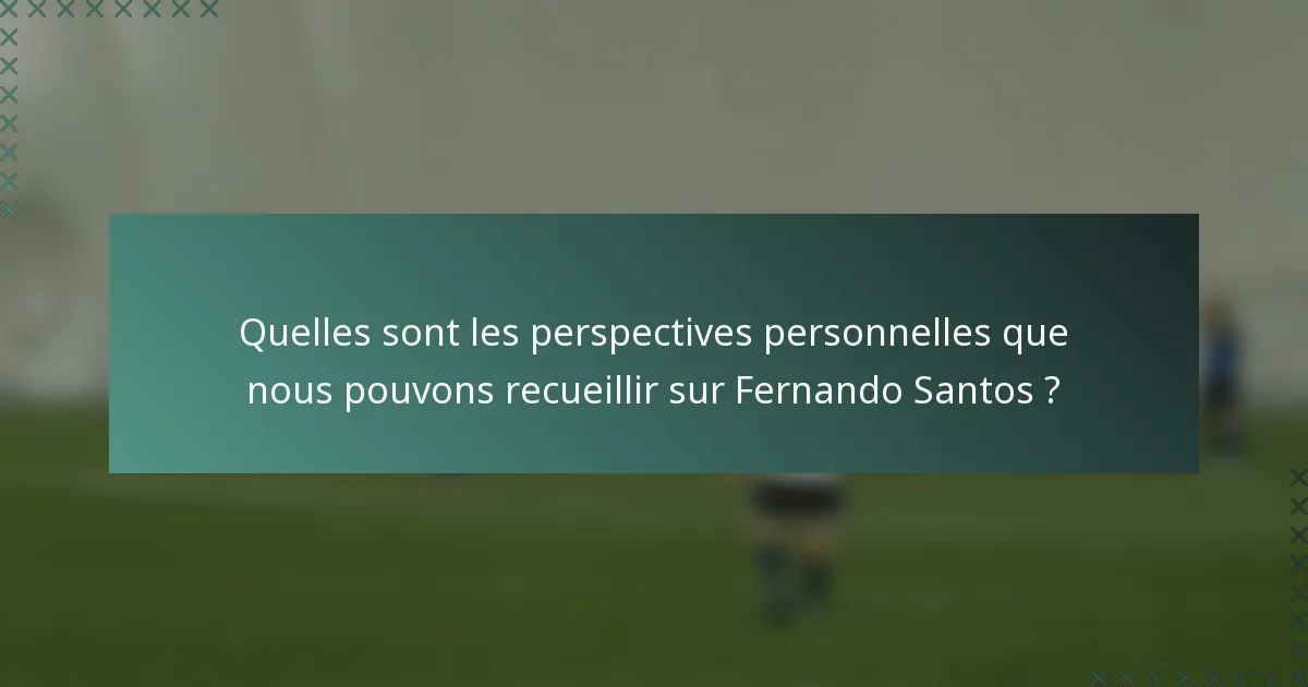 Quelles sont les perspectives personnelles que nous pouvons recueillir sur Fernando Santos ?