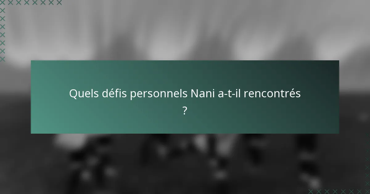 Quels défis personnels Nani a-t-il rencontrés ?