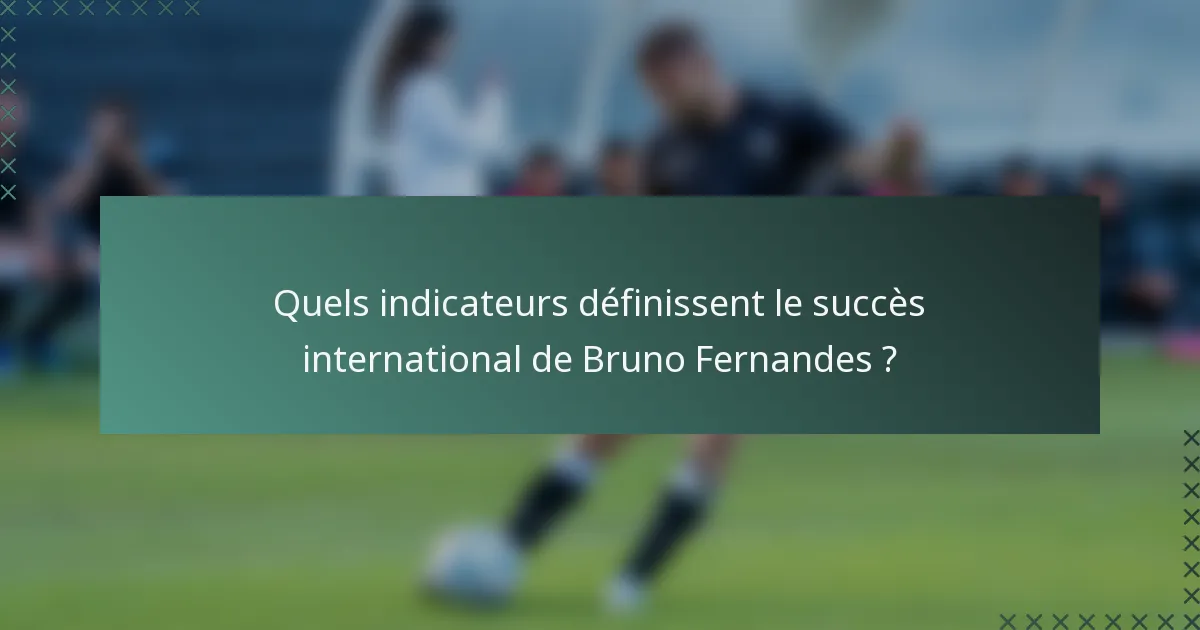 Quels indicateurs définissent le succès international de Bruno Fernandes ?