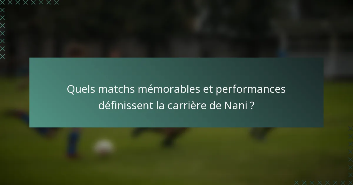 Quels matchs mémorables et performances définissent la carrière de Nani ?