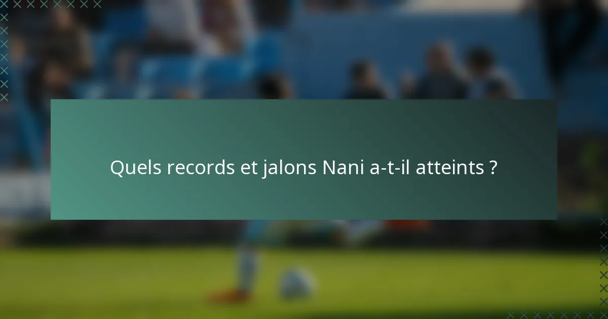 Quels records et jalons Nani a-t-il atteints ?