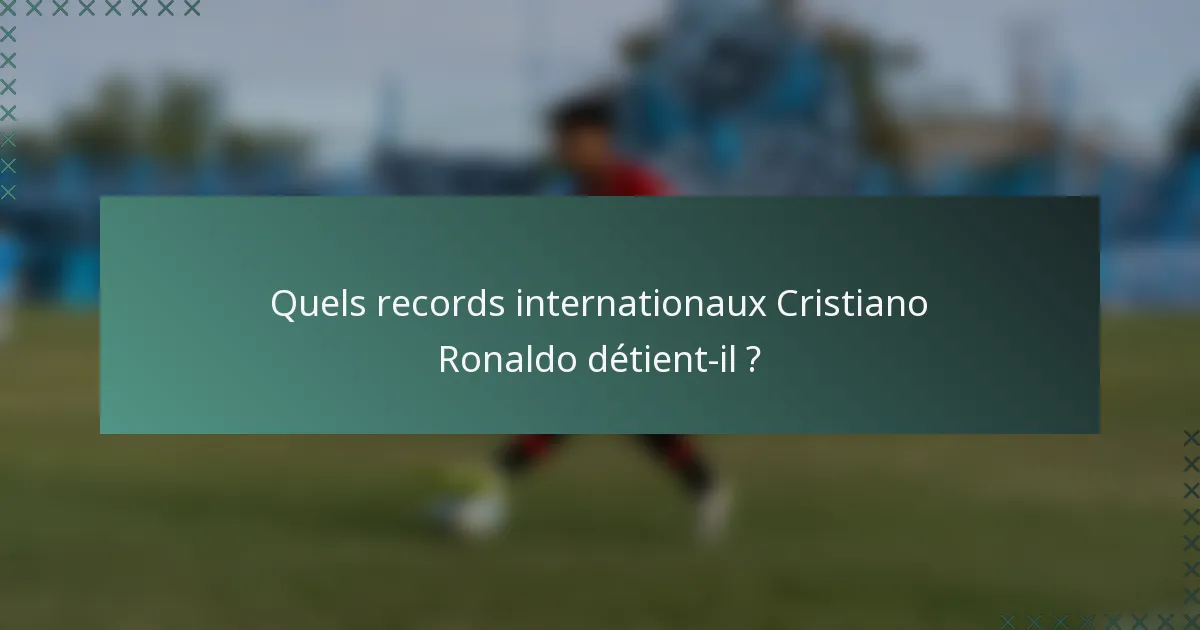 Quels records internationaux Cristiano Ronaldo détient-il ?