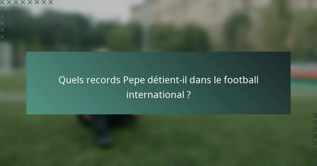 Quels records Pepe détient-il dans le football international ?
