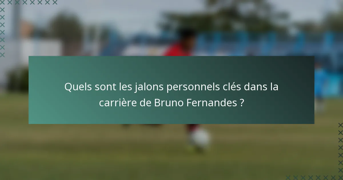 Quels sont les jalons personnels clés dans la carrière de Bruno Fernandes ?