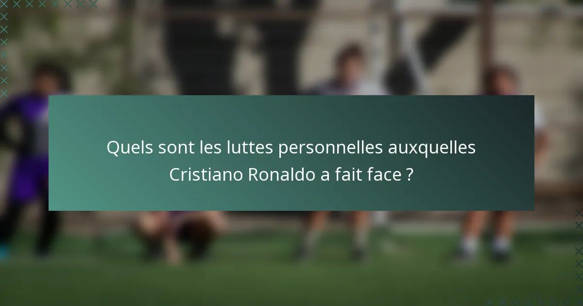 Quels sont les luttes personnelles auxquelles Cristiano Ronaldo a fait face ?