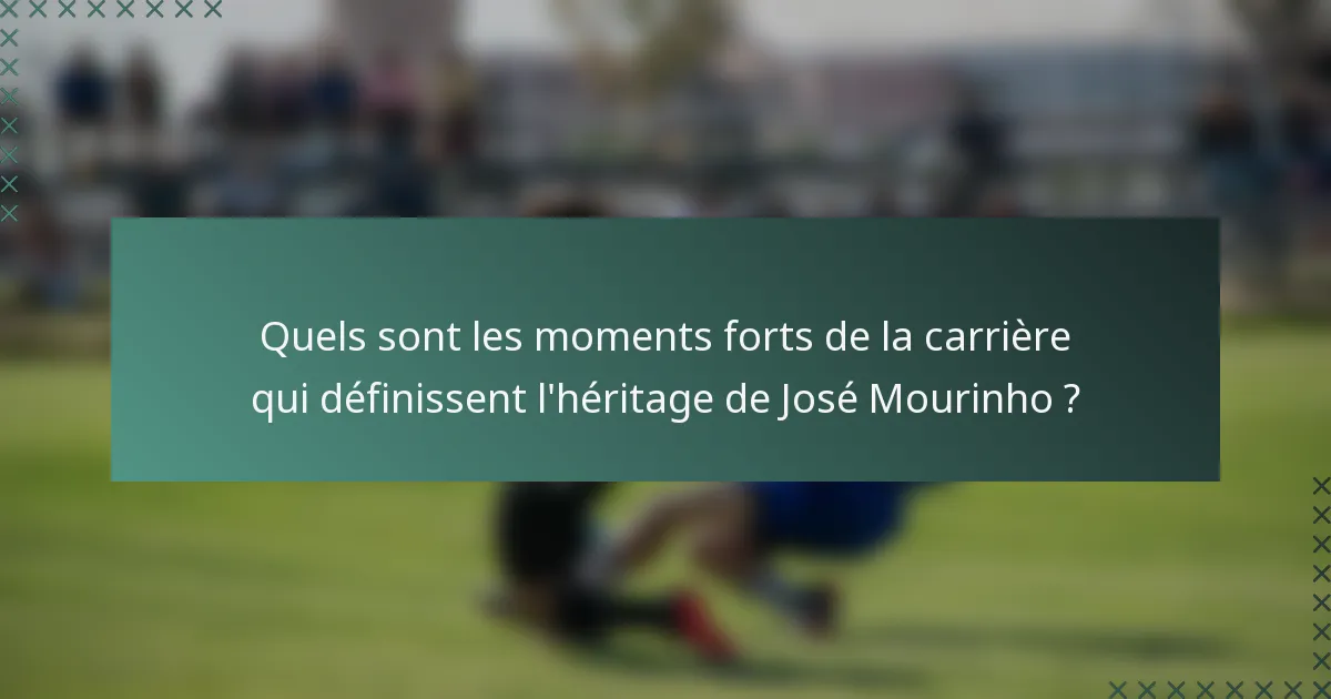 Quels sont les moments forts de la carrière qui définissent l'héritage de José Mourinho ?