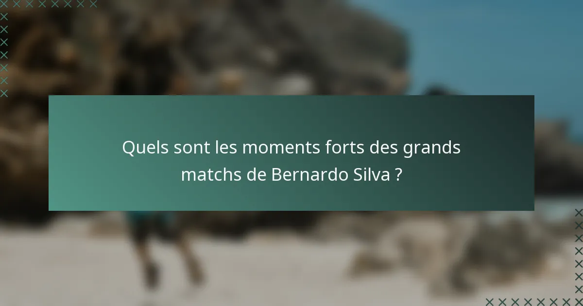Quels sont les moments forts des grands matchs de Bernardo Silva ?